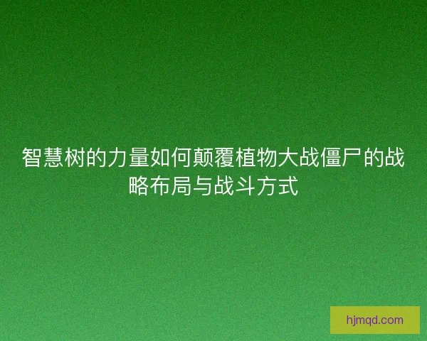智慧树的力量如何颠覆植物大战僵尸的战略布局与战斗方式